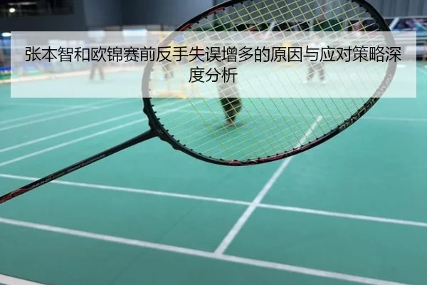 张本智和欧锦赛前反手失误增多的原因与应对策略深度分析